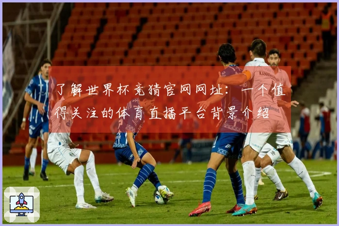 了解世界杯竞猜官网网址：一个值得关注的体育直播平台背景介绍