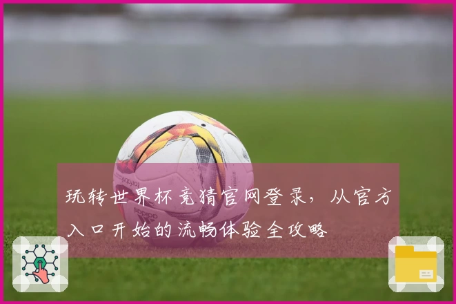 玩转世界杯竞猜官网登录，从官方入口开始的流畅体验全攻略