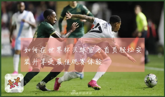 如何在世界杯买球官方首页轻松安装并享受最佳观赛体验