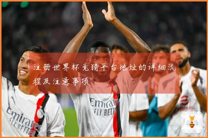 注册世界杯竞猜平台地址的详细流程及注意事项