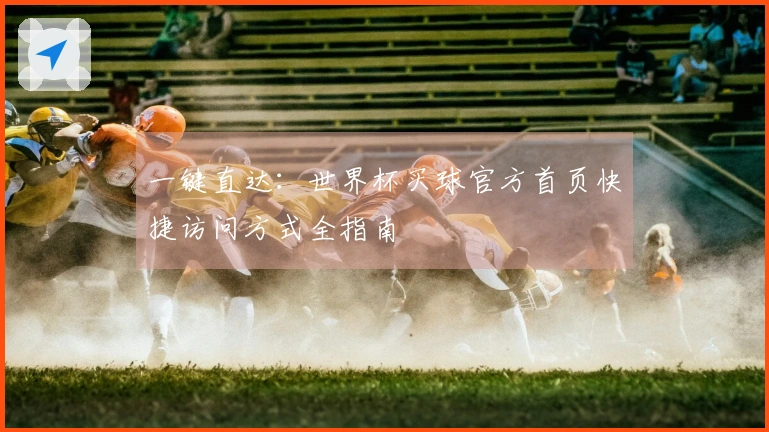 一键直达：世界杯买球官方首页快捷访问方式全指南