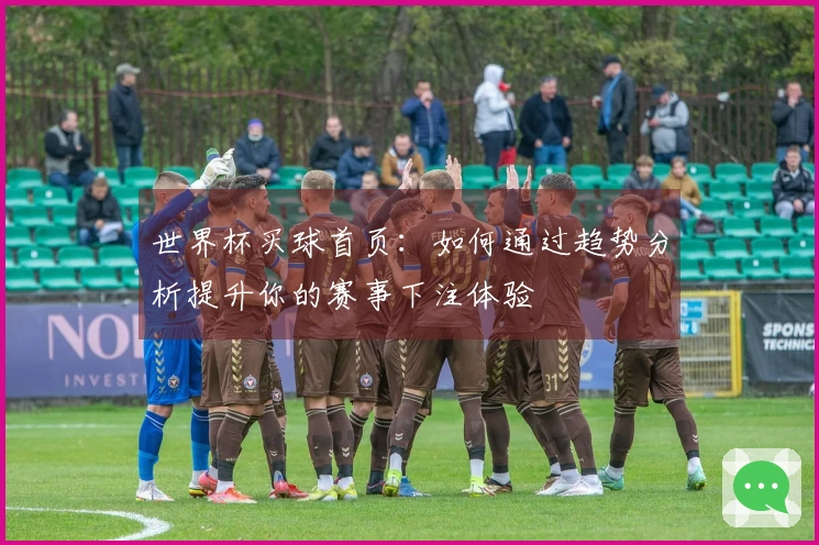 世界杯买球首页：如何通过趋势分析提升你的赛事下注体验