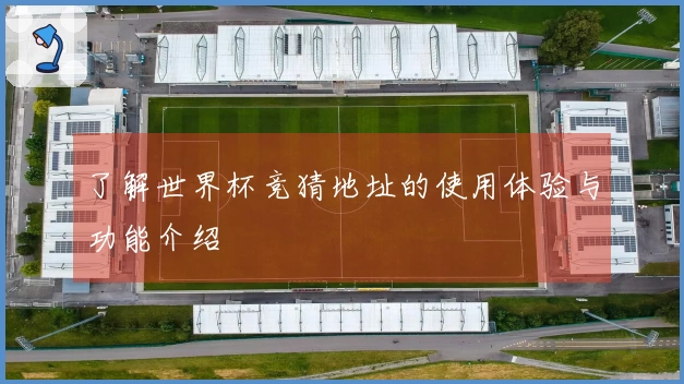 了解世界杯竞猜地址的使用体验与功能介绍