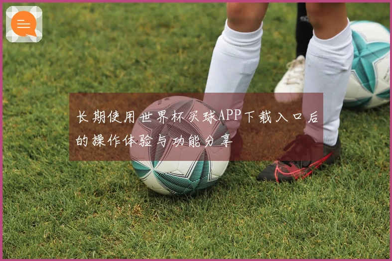 长期使用世界杯买球APP下载入口后的操作体验与功能分享