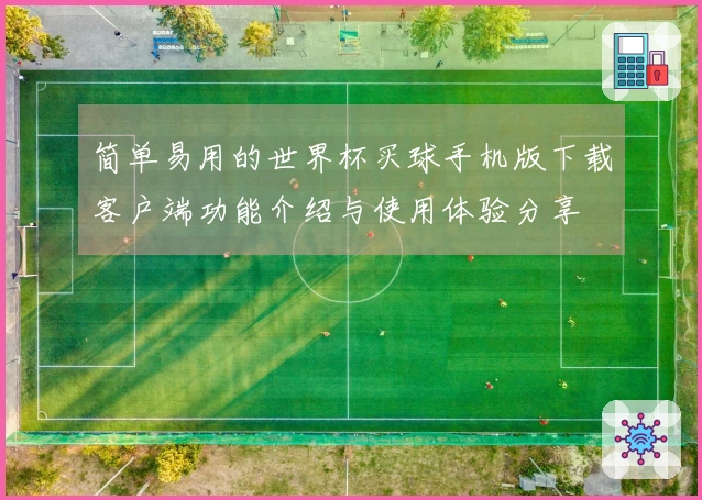 简单易用的世界杯买球手机版下载客户端功能介绍与使用体验分享