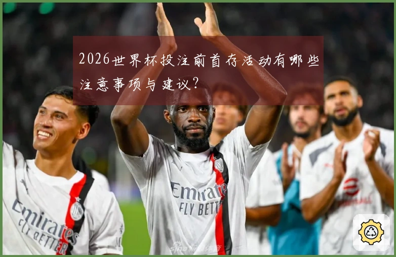 2026世界杯投注前首存活动有哪些注意事项与建议？