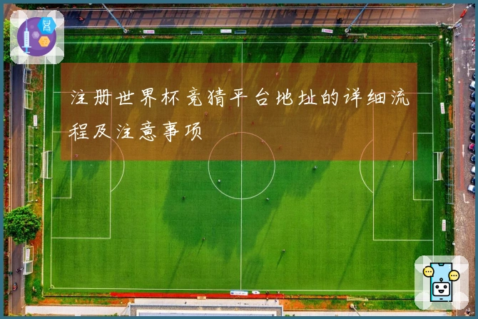 注册世界杯竞猜平台地址的详细流程及注意事项