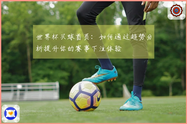 世界杯买球首页：如何通过趋势分析提升你的赛事下注体验