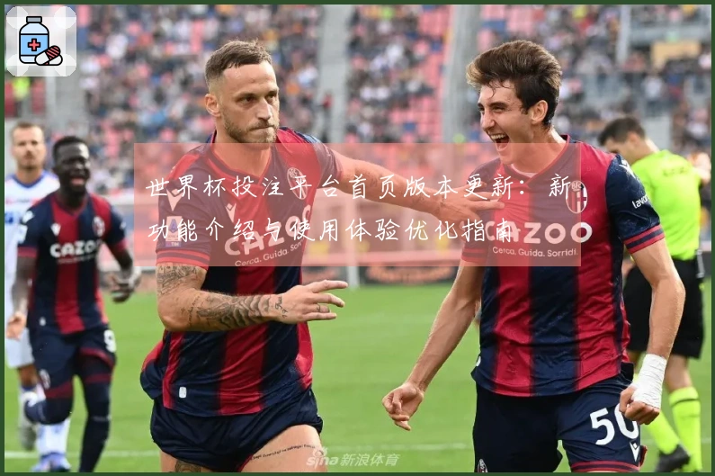 世界杯投注平台首页版本更新：新功能介绍与使用体验优化指南