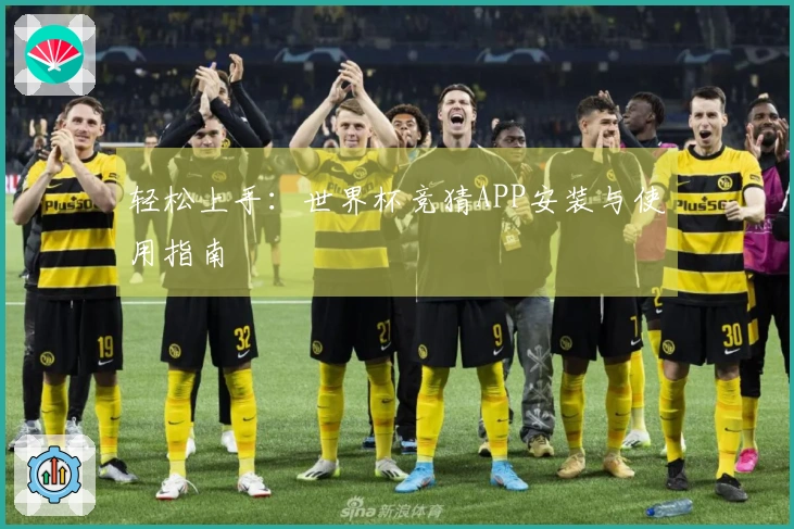 轻松上手：世界杯竞猜APP安装与使用指南