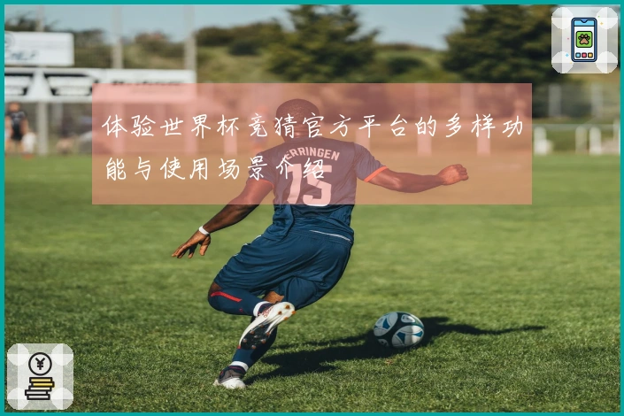 体验世界杯竞猜官方平台的多样功能与使用场景介绍