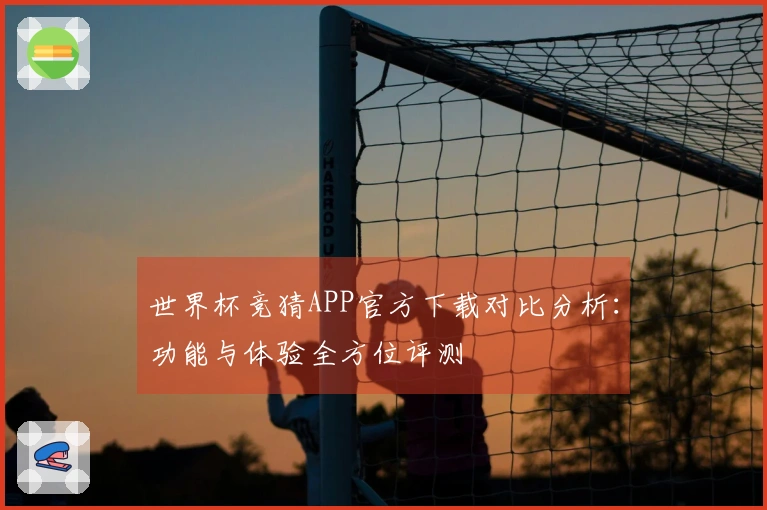世界杯竞猜APP官方下载对比分析：功能与体验全方位评测