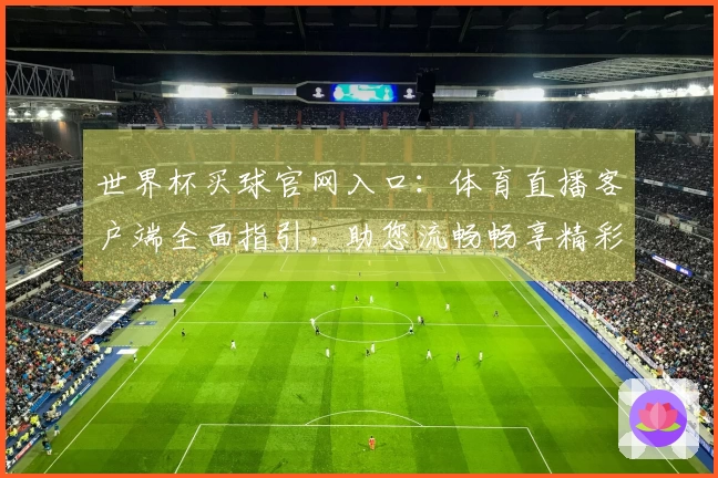 世界杯买球官网入口:体育直播客户端全面指引,助您流畅畅享精彩赛事