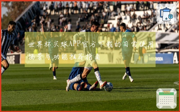 世界杯买球APP官方下载的日常使用场景与功能推荐指南