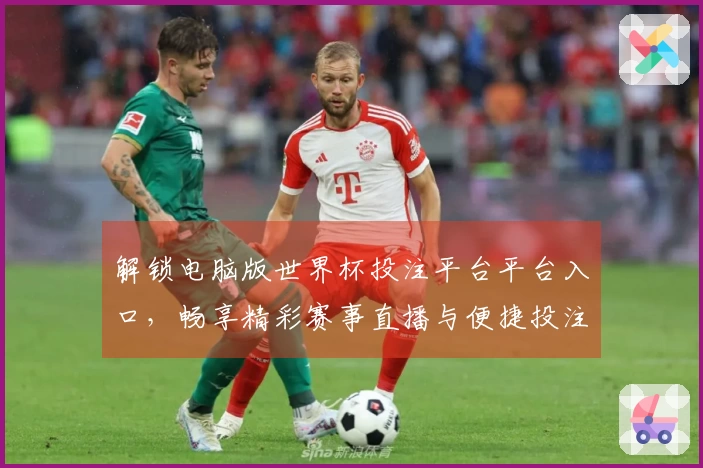 解锁电脑版世界杯投注平台平台入口，畅享精彩赛事直播与便捷投注体验
