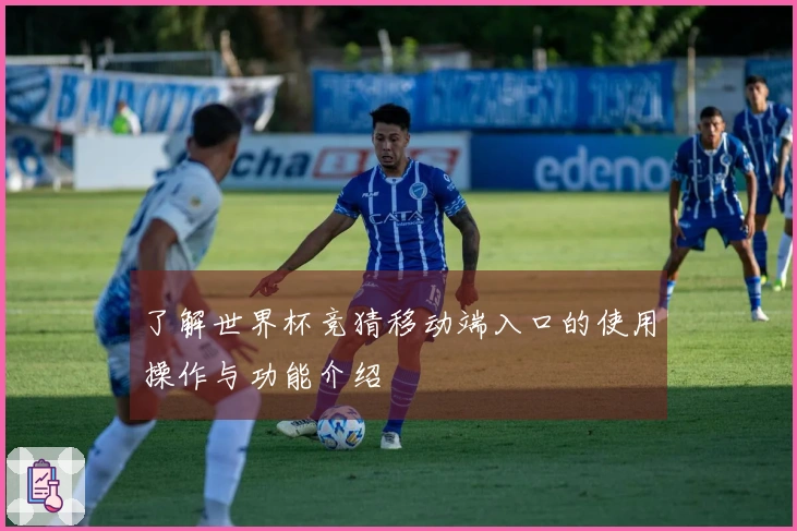 了解世界杯竞猜移动端入口的使用操作与功能介绍