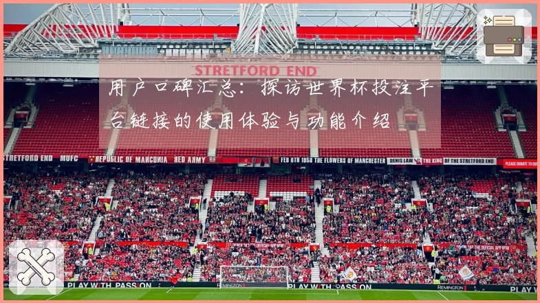 用户口碑汇总：探访世界杯投注平台链接的使用体验与功能介绍
