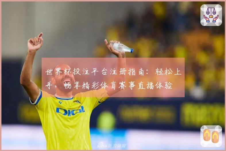 世界杯投注平台注册指南：轻松上手，畅享精彩体育赛事直播体验